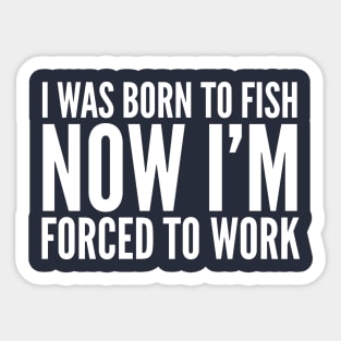 I WAS BORN TO FISH NOW i'M FORCED TO WORK Sticker